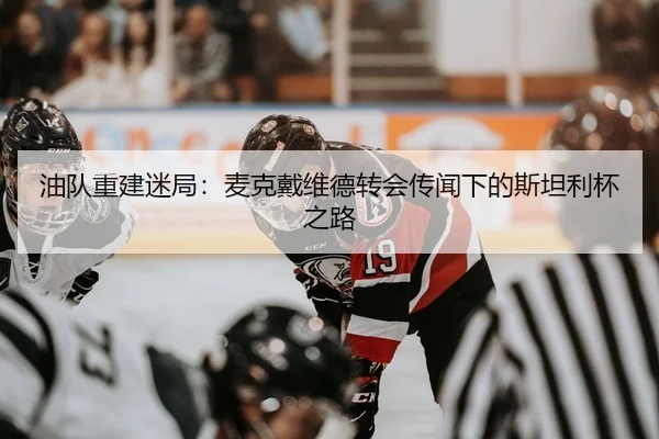 油队重建迷局：麦克戴维德转会传闻下的斯坦利杯之路