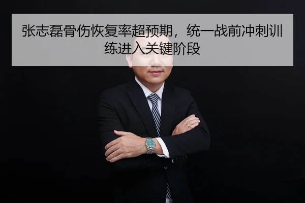 张志磊骨伤恢复率超预期，统一战前冲刺训练进入关键阶段