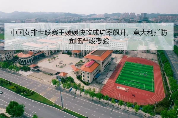 中国女排世联赛王媛媛快攻成功率飙升，意大利拦防面临严峻考验