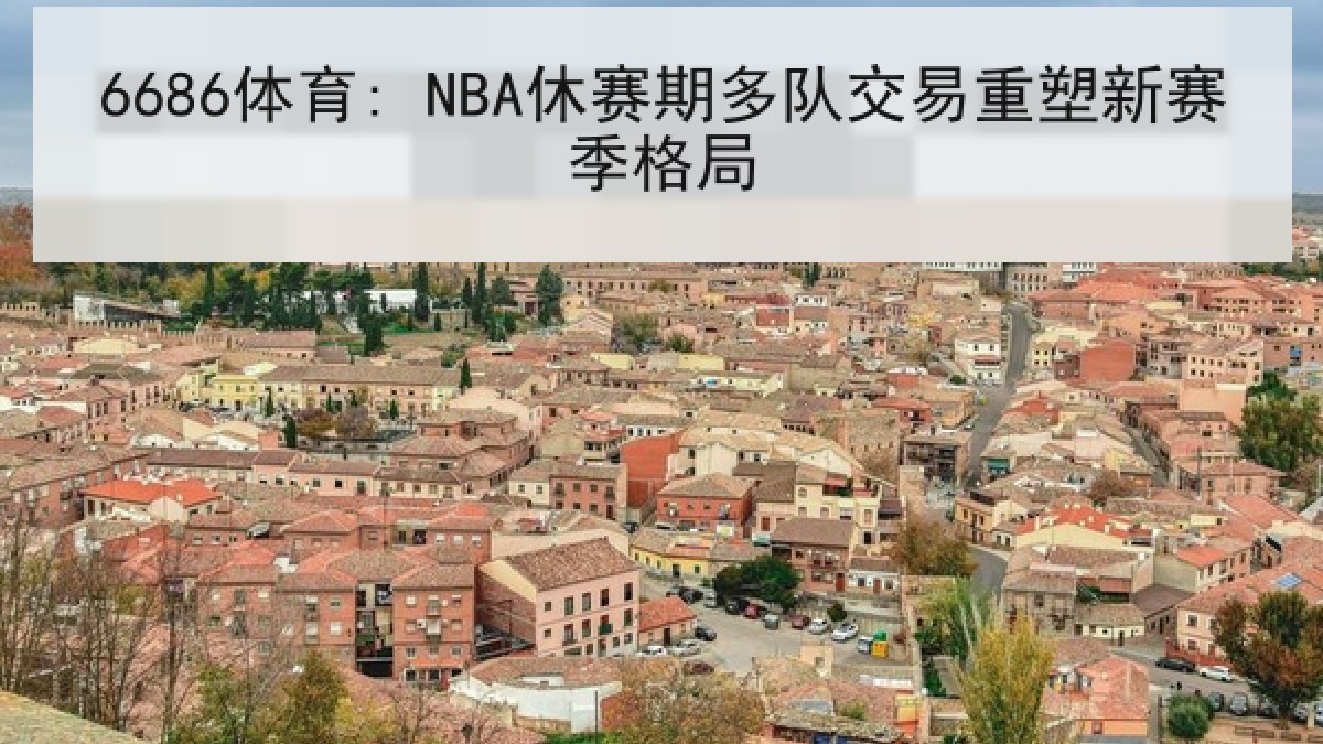 6686体育: NBA休赛期多队交易重塑新赛季格局 6686体育: NBA休赛期多队交易重塑新赛季格局