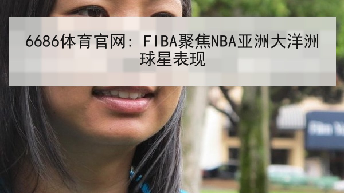 6686体育官网: FIBA聚焦NBA亚洲大洋洲球星表现