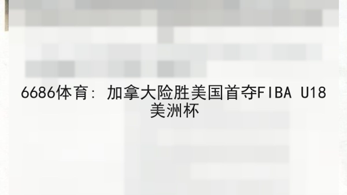 6686体育: 加拿大险胜美国首夺FIBA U18美洲杯