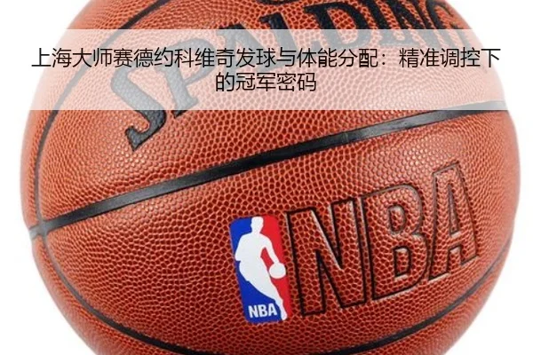 上海大师赛德约科维奇发球与体能分配：精准调控下的冠军密码