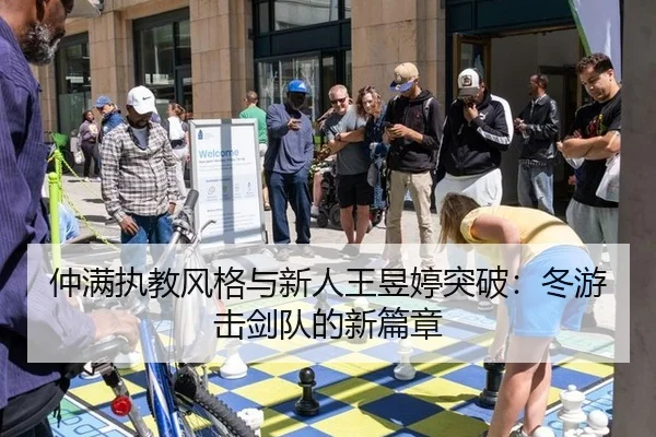 仲满执教风格与新人王昱婷突破：冬游击剑队的新篇章