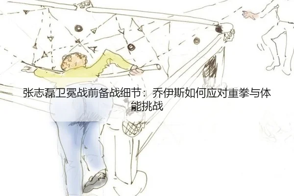 张志磊卫冕战前备战细节：乔伊斯如何应对重拳与体能挑战