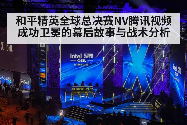 和平精英全球总决赛NV腾讯视频成功卫冕的幕后故事与战术分析