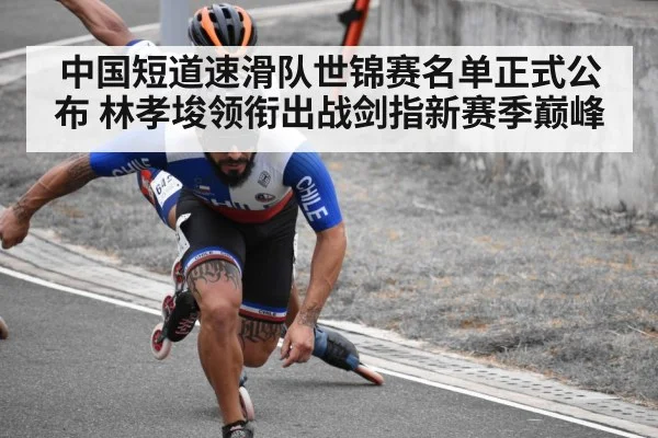 中国短道速滑队世锦赛名单正式公布 林孝埈领衔出战剑指新赛季巅峰