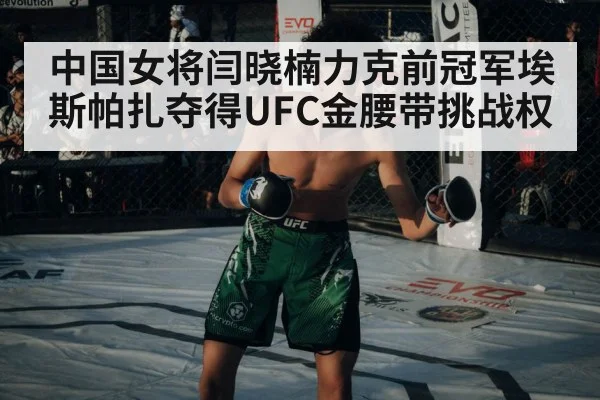 中国女将闫晓楠力克前冠军埃斯帕扎夺得UFC金腰带挑战权