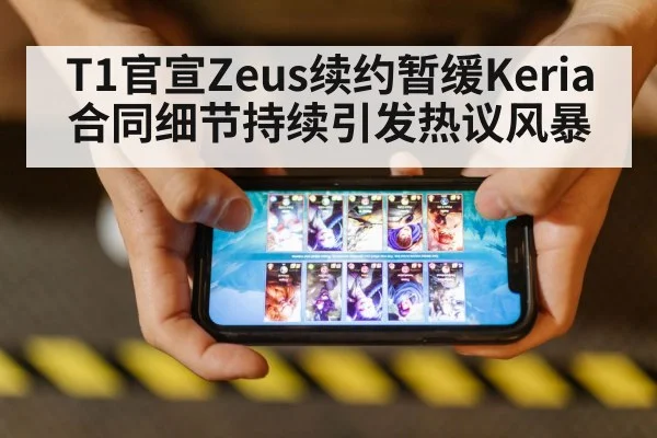 T1官宣Zeus续约暂缓Keria合同细节持续引发热议风暴