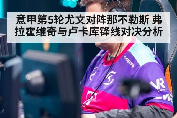意甲第5轮尤文对阵那不勒斯 弗拉霍维奇与卢卡库锋线对决分析